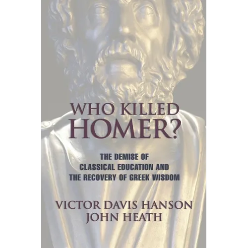 Who Killed Homer: The Demise of Classical Education and the Recovery of Greek Wisdom