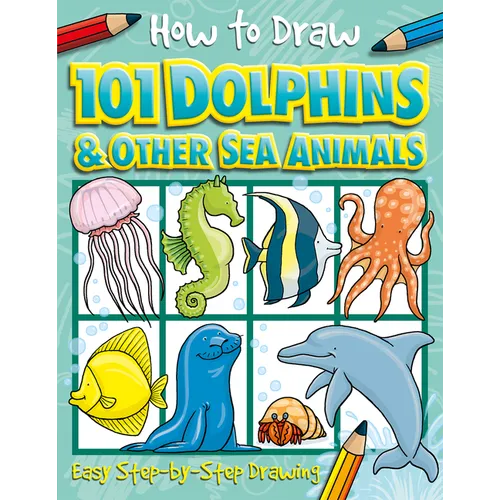 How to Draw 101 Dolphins and Other Sea Animals