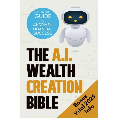 The AI Wealth Creation Bible: The Ultimate Step-by-Step Blueprint for AI-Driven Financial Success