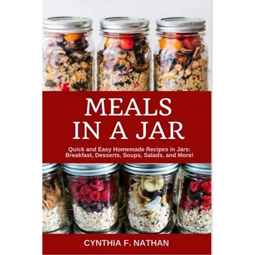 Meals in a Jar: Quick and Easy Homemade Recipes in Jars: Breakfast, Desserts, Soups, Salads, and More!