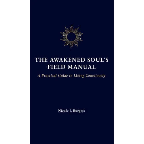 The Awakened Soul's Field Manual: A Practical Guide to Living Consciously