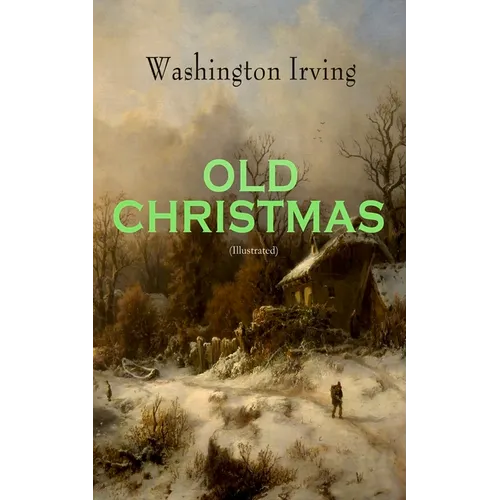 OLD CHRISTMAS (Illustrated): Warm-Hearted Tales of Christmas Festivities & Celebrations
