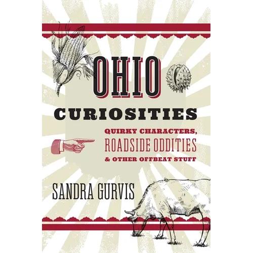 Ohio Curiosities: Quirky Characters, Roadside Oddities & Other Offbeat Stuff