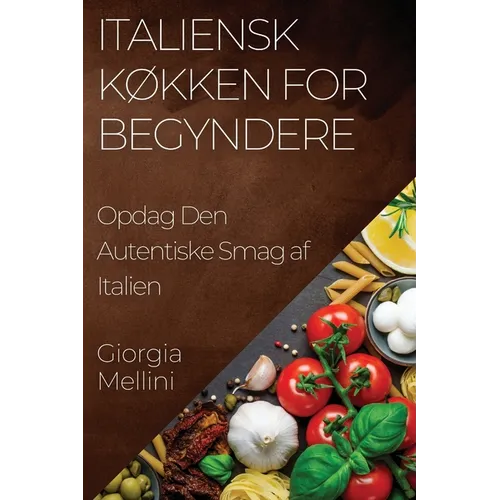 Italiensk Køkken for Begyndere: Opdag Den Autentiske Smag af Italien