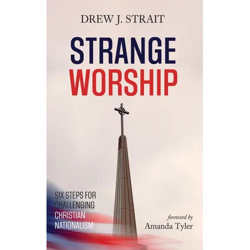 Strange Worship: Six Steps for Challenging Christian Nationalism