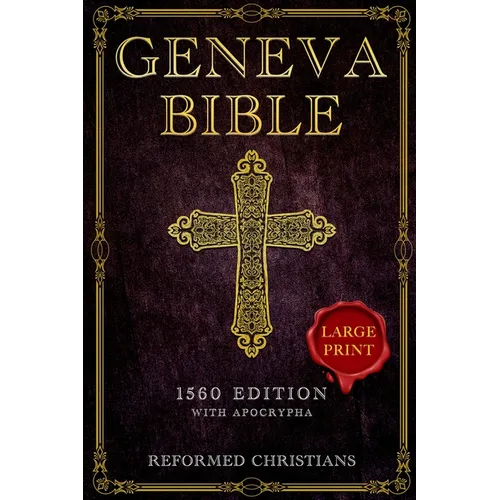 Geneva Bible 1560 Edition with Apocrypha: [LARGE PRINT] A Detailed Exploration of the Geneva Bible's Texts, Annotations, Historical Context, and Lasti