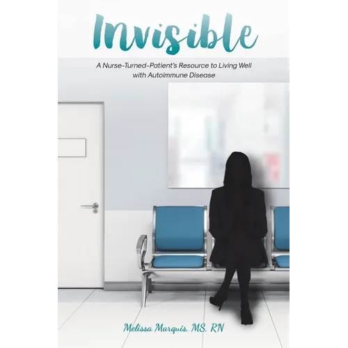 Invisible: A Nurse-Turned-Patient's Resource to Living Well with Autoimmune Disease