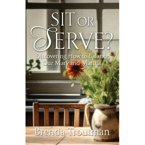 Sit or Serve?: Discovering How to Balance Our Mary and Martha