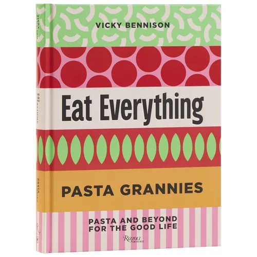 Pasta Grannies: Eat Everything: Pasta and Beyond for the Good Life