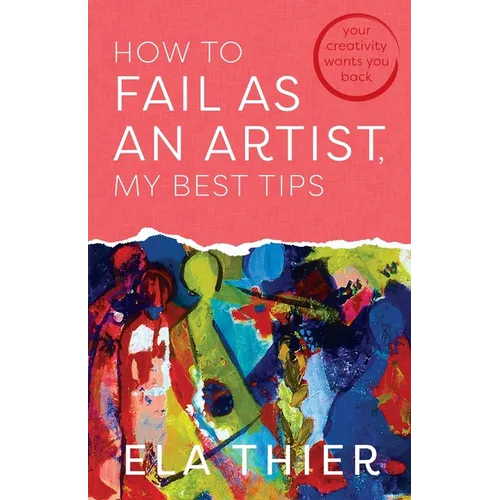 How to Fail as an Artist, My Best Tips: Your Creativity Wants You Back