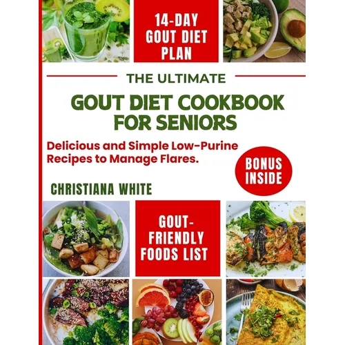 The Ultimate Gout Diet Cookbook for Seniors: Delicious and Simple Low-Purine Recipes to Manage Flares.