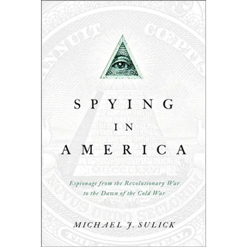 Spying in America: Espionage from the Revolutionary War to the Dawn of the Cold War