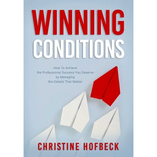 Winning Conditions: How to Achieve the Professional Success You Deserve by Managing the Details That Matter
