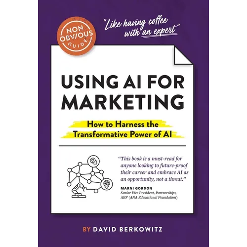 The Non-Obvious Guide to Using AI for Marketing: How to Harness the Transformative Power of AI