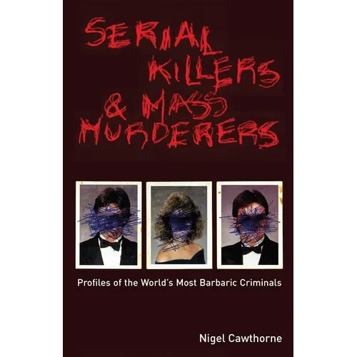 Serial Killers and Mass Murderers: Profiles of the World's Most Barbaric Criminals