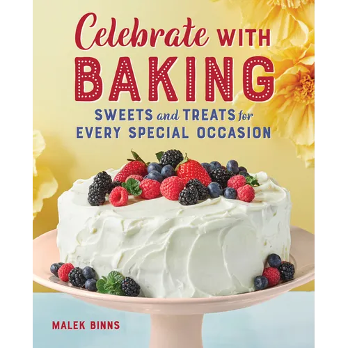 Celebrate with Baking: Sweets and Treats for Every Special Occasion