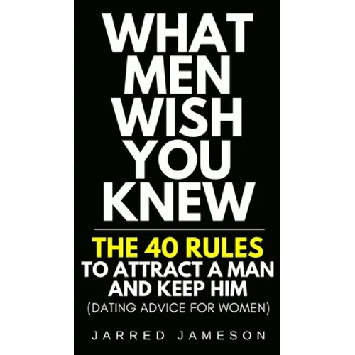 What Men Wish You Knew: The 40 Rules to Attract a Man and Keep Him (Dating Advice For Women)