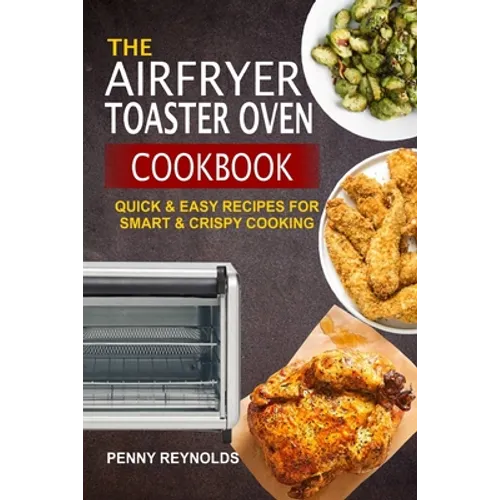 The Airfryer Toaster Oven Cookbook: Quick & Easy Recipes For Smart & Crispy Cooking