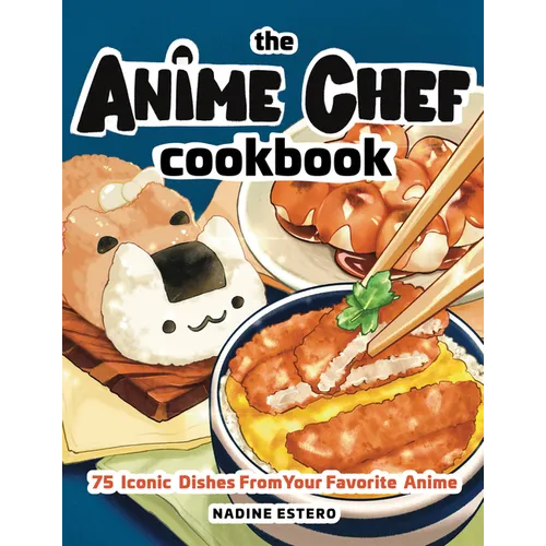 The Anime Chef Cookbook: 75 Iconic Dishes from Your Favorite Anime