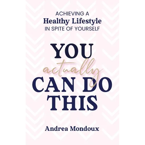 You Actually Can Do This: Achieving a Healthy Lifestyle In Spite of Yourself