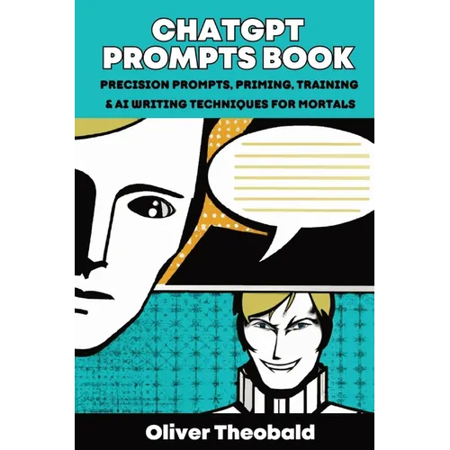 ChatGPT Prompts Book: Precision Prompts, Priming, Training & AI Writing Techniques for Mortals: Precision Prompts, Priming, Training & AI Writing Tech