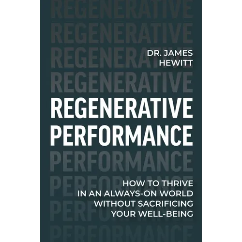 Regenerative Performance: How to Thrive in an Always-On World Without Sacrificing Your Well-Being