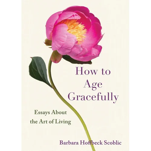 How to Age Gracefully: Essays about the Art of Living