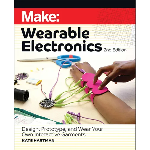 Make: Wearable Electronics: Design, Prototype, and Wear Your Own Interactive Garments