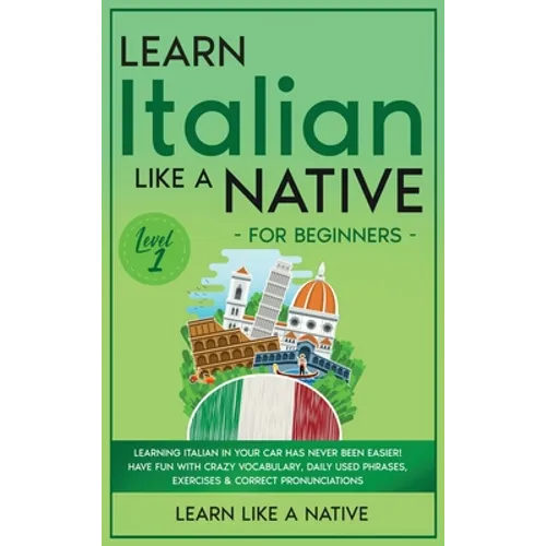 Learn Italian Like a Native for Beginners - Level 1: Learning Italian in Your Car Has Never Been Easier! Have Fun with Crazy Vocabulary, Daily Used Ph