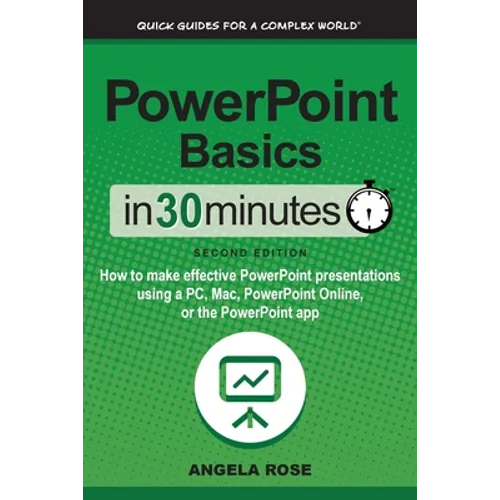 PowerPoint Basics In 30 Minutes: How to make effective PowerPoint presentations using a PC, Mac, PowerPoint Online, or the PowerPoint app