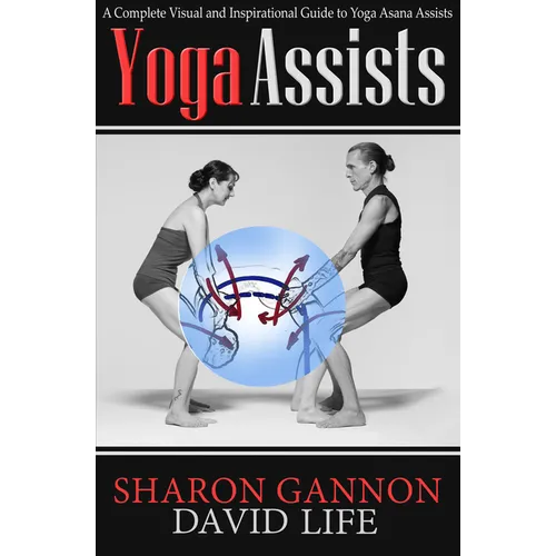 Yoga Assists: A Complete Visual and Inspirational Guide to Yoga Asana Assists