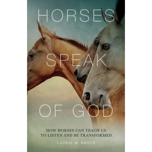 Horses Speak of God: How Horses Can Teach Us to Listen and Be Transformed