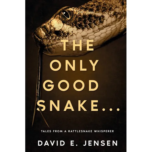 The Only Good Snake . . .: Tales from a Rattlesnake Whisperer