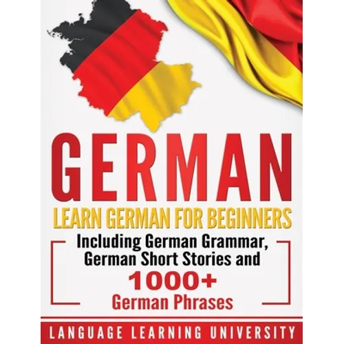 German: Learn German For Beginners Including German Grammar, German Short Stories and 1000+ German Phrases