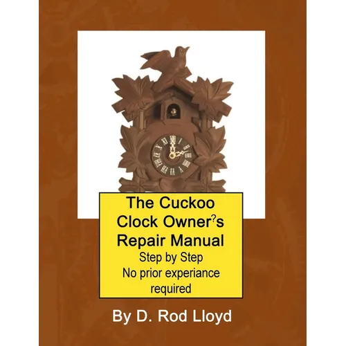 The Cuckoo Clock Owner's Repair Manual, Step by Step No Prior Experience Required - Paperback