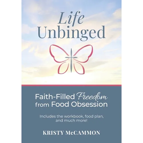 Life Unbinged: Faith-Filled Freedom from Food Obsession