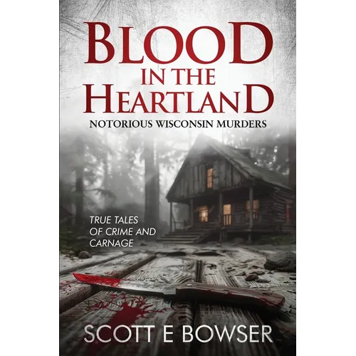 Blood in the Heartland: Notorious Wisconsin Murderers