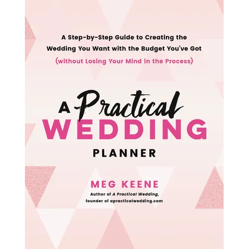 A Practical Wedding Planner: A Step-By-Step Guide to Creating the Wedding You Want with the Budget You've Got (Without Losing Your Mind in the Process