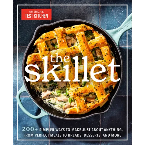The Skillet: 200+ Simpler Ways to Make Just about Anything, from Perfect Meals to Breads, Desserts, and More