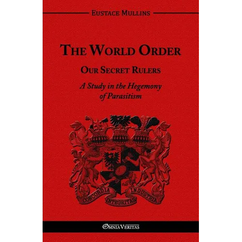 The World Order - Our Secret Rulers: A Study in the Hegemony of Parasitism