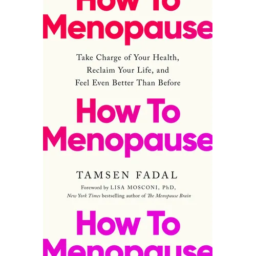 How to Menopause: Take Charge of Your Health, Reclaim Your Life, and Feel Even Better Than Before