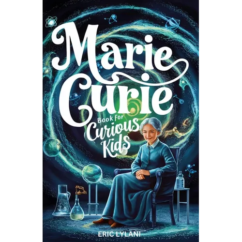 Marie Curie Book for Curious Kids: Exploring the Fascinating Life and Legacy of the First Woman to Win a Nobel Prize