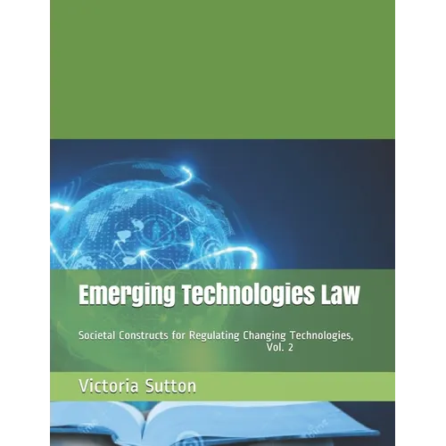 Emerging Technologies Law: Societal Constructs for Regulating Changing Technologies, Vol. 2