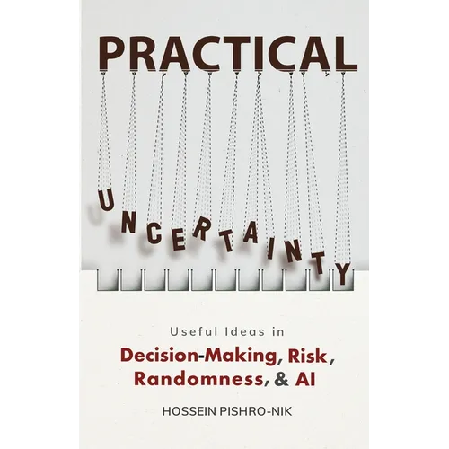 Practical Uncertainty: Useful Ideas in Decision-Making, Risk, Randomness, & AI