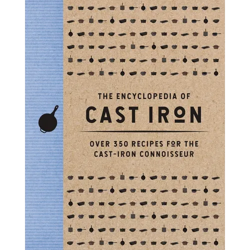 The Encyclopedia of Cast Iron: Over 350 Recipes for the Cast Iron Connoisseur