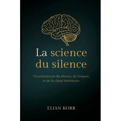 La science du silence: Neurosciences du silence, de l'espace et de la clarté intérieure