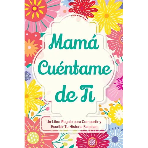 Mamá, Cuéntame de Ti: Un Libro Regalo para Compartir y Escribir Tu Historia Familiar