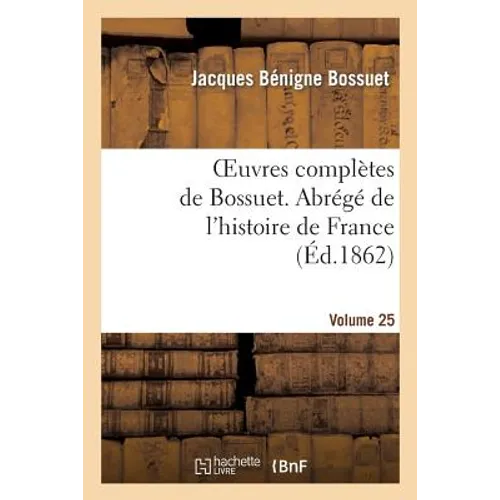 Oeuvres Complètes de Bossuet. Vol. 25 Abrégé de l'Histore de France
