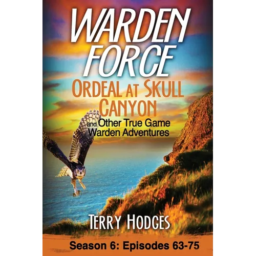 Warden Force: Ordeal at Skull Canyon and Other True Game Warden Adventures: Episodes 63-75