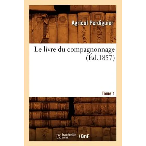 Le Livre Du Compagnonnage. Tome 1 (Éd.1857)